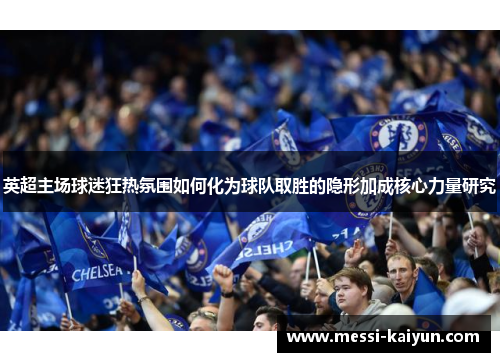 英超主场球迷狂热氛围如何化为球队取胜的隐形加成核心力量研究