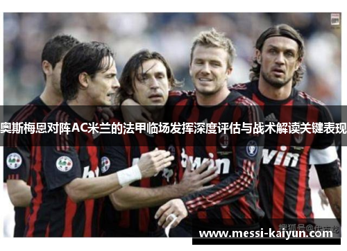 奥斯梅恩对阵AC米兰的法甲临场发挥深度评估与战术解读关键表现