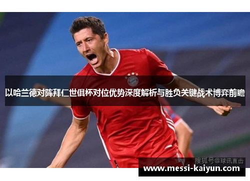 以哈兰德对阵拜仁世俱杯对位优势深度解析与胜负关键战术博弈前瞻