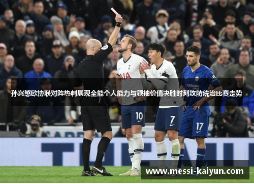 孙兴慜欧协联对阵热刺展现全能个人能力与领袖价值决胜时刻攻防统治比赛走势