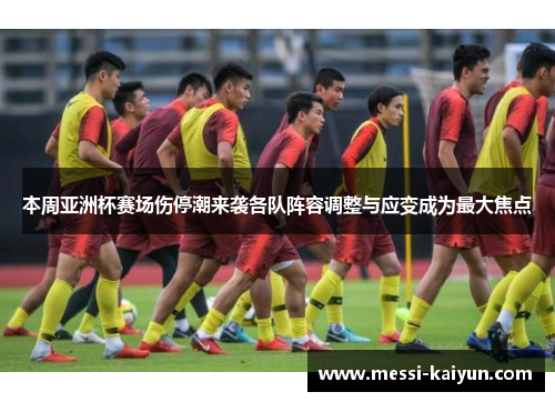 本周亚洲杯赛场伤停潮来袭各队阵容调整与应变成为最大焦点