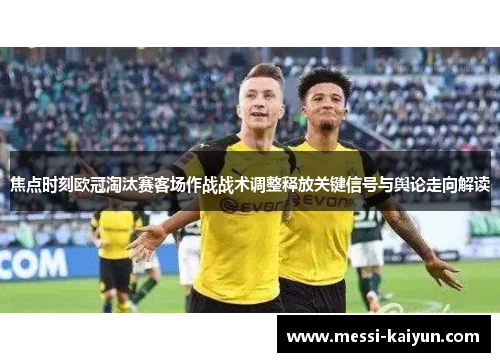 焦点时刻欧冠淘汰赛客场作战战术调整释放关键信号与舆论走向解读