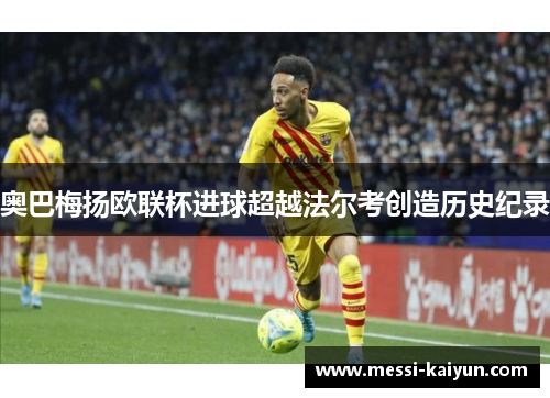 奥巴梅扬欧联杯进球超越法尔考创造历史纪录