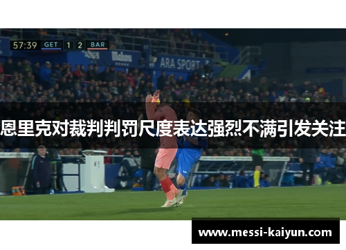 恩里克对裁判判罚尺度表达强烈不满引发关注