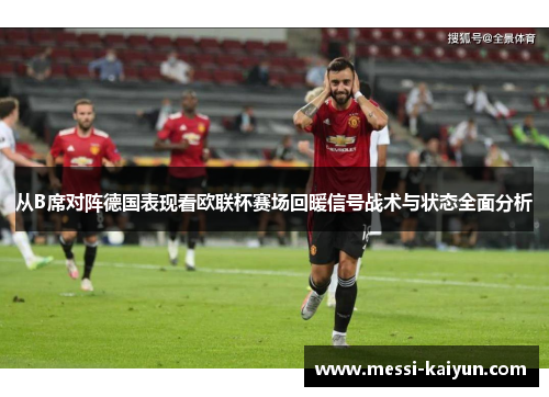 从B席对阵德国表现看欧联杯赛场回暖信号战术与状态全面分析