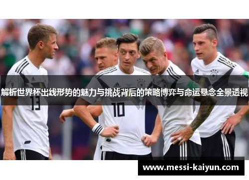 解析世界杯出线形势的魅力与挑战背后的策略博弈与命运悬念全景透视